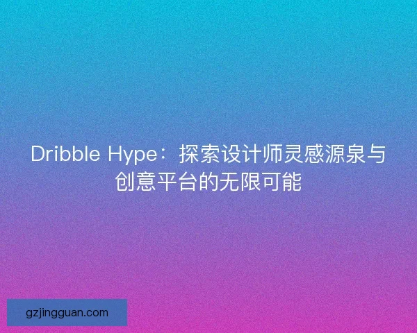 Dribble Hype：探索设计师灵感源泉与创意平台的无限可能